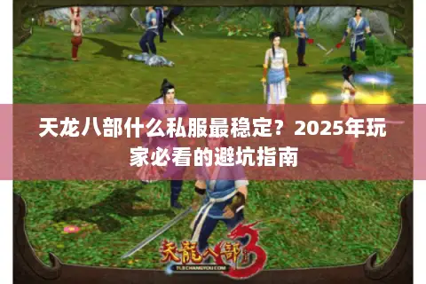 天龙八部什么私服最稳定？2025年玩家必看的避坑指南