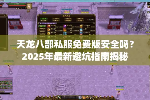 天龙八部私服免费版安全吗？2025年最新避坑指南揭秘