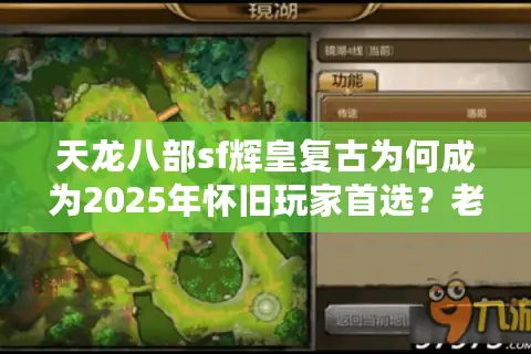 天龙八部sf辉皇复古为何成为2025年怀旧玩家首选？老玩家深度解析