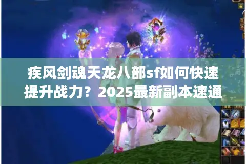 疾风剑魂天龙八部sf如何快速提升战力？2025最新副本速通技巧揭秘
