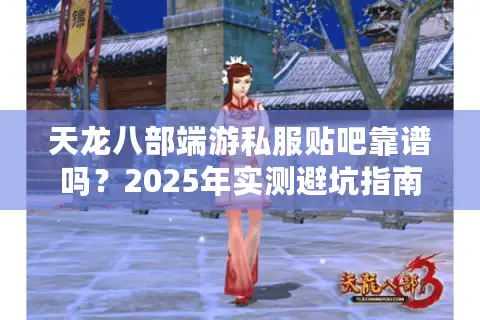 天龙八部端游私服贴吧靠谱吗？2025年实测避坑指南