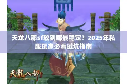 天龙八部sf放到哪最稳定？2025年私服玩家必看避坑指南