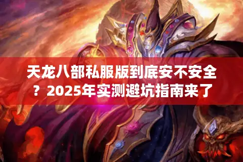 天龙八部私服版到底安不安全？2025年实测避坑指南来了