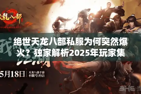 绝世天龙八部私服为何突然爆火？独家解析2025年玩家集体迁徙真相