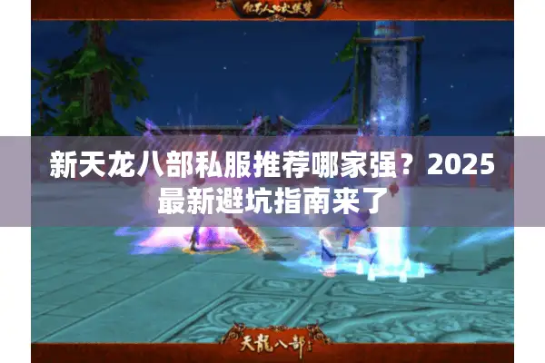 新天龙八部私服推荐哪家强？2025最新避坑指南来了