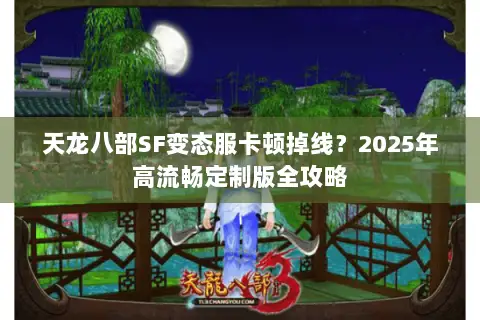 天龙八部SF变态服卡顿掉线？2025年高流畅定制版全攻略