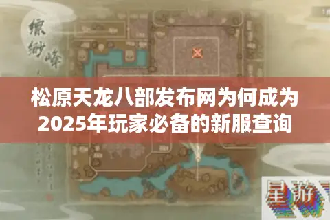 松原天龙八部发布网为何成为2025年玩家必备的新服查询工具？