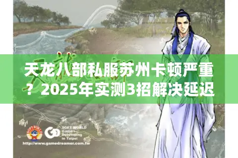 天龙八部私服苏州卡顿严重？2025年实测3招解决延迟难题