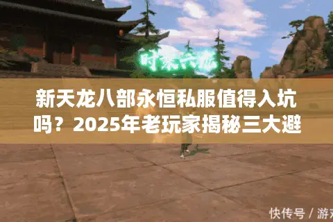 新天龙八部永恒私服值得入坑吗？2025年老玩家揭秘三大避坑法则