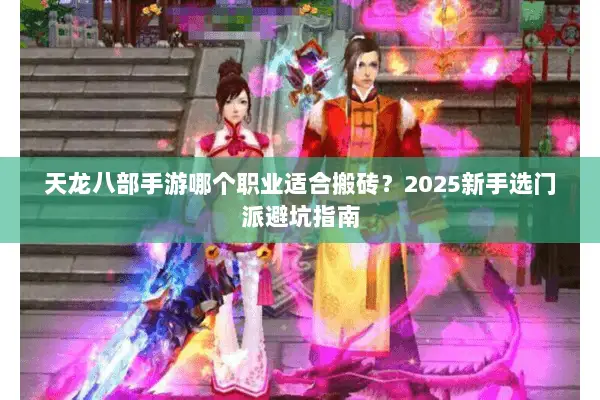 天龙八部手游哪个职业适合搬砖？2025新手选门派避坑指南