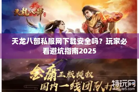 天龙八部私服网下载安全吗？玩家必看避坑指南2025