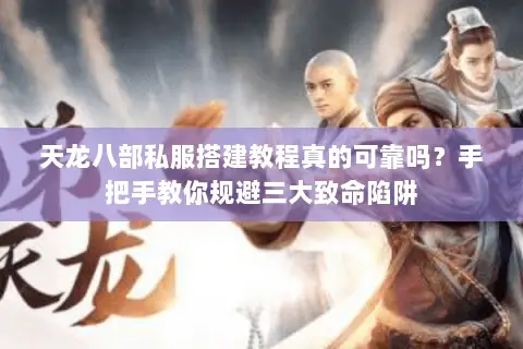 天龙八部私服搭建教程真的可靠吗？手把手教你规避三大致命陷阱