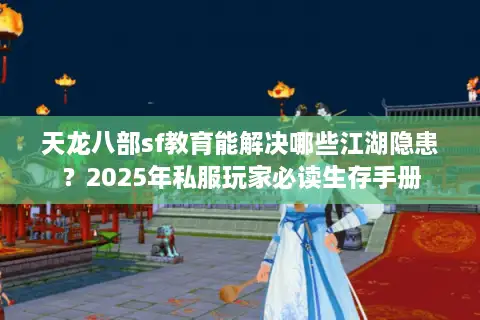 天龙八部sf教育能解决哪些江湖隐患？2025年私服玩家必读生存手册