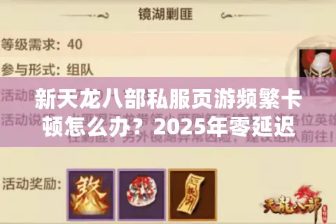 新天龙八部私服页游频繁卡顿怎么办？2025年零延迟畅玩攻略