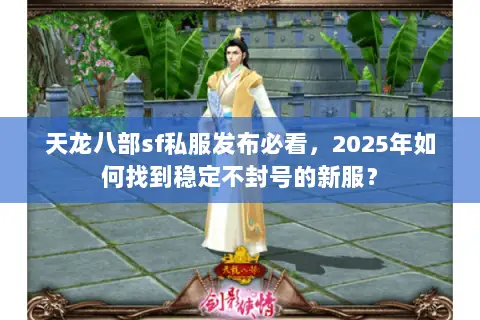 天龙八部sf私服发布必看,2025年如何找到稳定不封号的新服? 天龙八部sf私服发布必看,2025年如何找到稳定不封号的新服?