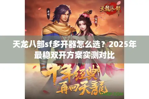 天龙八部sf多开器怎么选？2025年最稳双开方案实测对比