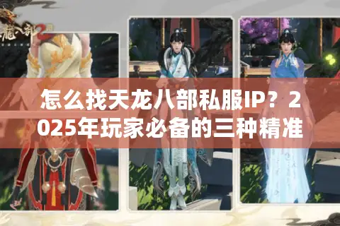 怎么找天龙八部私服IP？2025年玩家必备的三种精准定位技巧