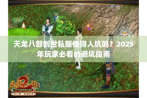 天龙八部创世私服值得入坑吗?2025年玩家必看的避坑指南 天龙八部创世私服值得入坑吗?2025年玩家必看的避坑指南