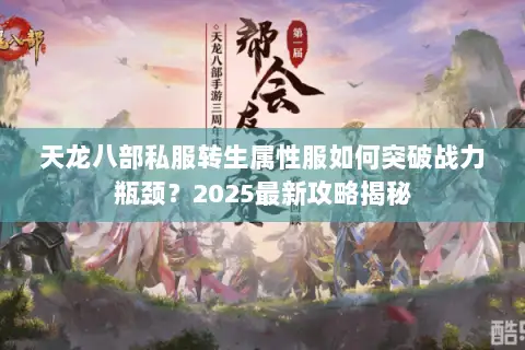 天龙八部私服转生属性服如何突破战力瓶颈？2025最新攻略揭秘