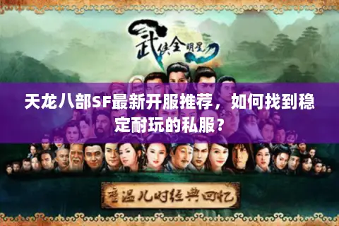 天龙八部SF最新开服推荐,如何找到稳定耐玩的私服? 天龙八部SF最新开服推荐,如何找到稳定耐玩的私服?