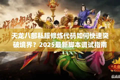 天龙八部私服修炼代码如何快速突破境界？2025最新脚本调试指南
