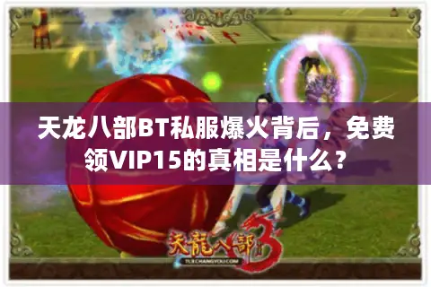 天龙八部BT私服爆火背后,免费领VIP15的真相是什么? 天龙八部BT私服爆火背后,免费领VIP15的真相是什么?