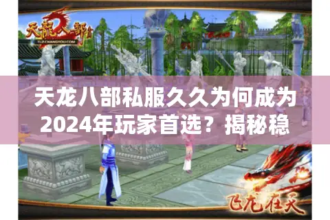 天龙八部私服久久为何成为2024年玩家首选？揭秘稳定运营的三大真相