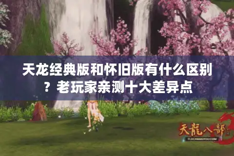 天龙经典版和怀旧版有什么区别？老玩家亲测十大差异点