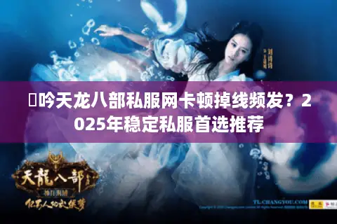 龍吟天龙八部私服网卡顿掉线频发?2025年稳定私服首选推荐 龍吟天龙八部私服网卡顿掉线频发?2025年稳定私服首选推荐