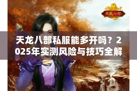 天龙八部私服能多开吗？2025年实测风险与技巧全解析
