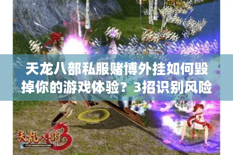 天龙八部私服赌博外挂如何毁掉你的游戏体验？3招识别风险陷阱