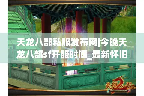 天龙八部私服发布网|今晚天龙八部sf开服时间_最新怀旧服天龙sf推荐 天龙八部私服发布网|今晚天龙八部sf开服时间_最新怀旧服天龙sf推荐