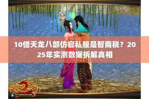10倍天龙八部仿官私服是智商税？2025年实测数据拆解真相