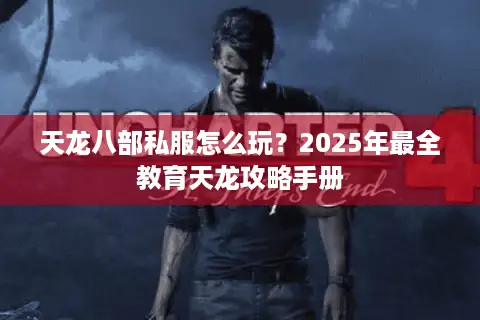 天龙八部私服怎么玩？2025年最全教育天龙攻略手册