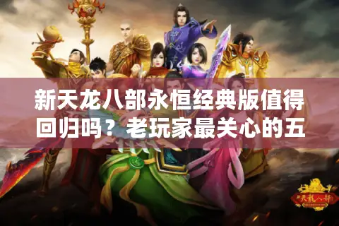 新天龙八部永恒经典版值得回归吗？老玩家最关心的五个问题实测