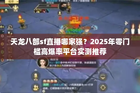 天龙八部sf直播哪家强？2025年零门槛高爆率平台实测推荐