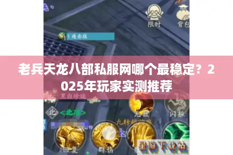 老兵天龙八部私服网哪个最稳定?2025年玩家实测推荐 老兵天龙八部私服网哪个最稳定?2025年玩家实测推荐