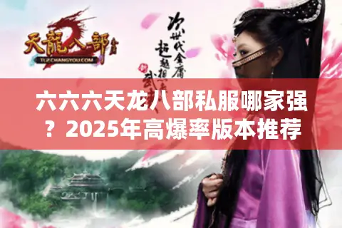 六六六天龙八部私服哪家强?2025年高爆率版本推荐指南 六六六天龙八部私服哪家强?2025年高爆率版本推荐指南