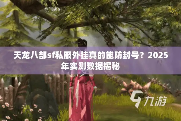 天龙八部sf私服外挂真的能防封号?2025年实测数据揭秘 天龙八部sf私服外挂真的能防封号?2025年实测数据揭秘