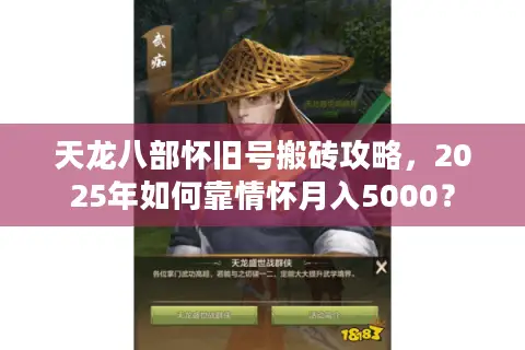 天龙八部怀旧号搬砖攻略,2025年如何靠情怀月入5000? 天龙八部怀旧号搬砖攻略,2025年如何靠情怀月入5000?