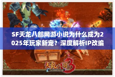 SF天龙八部网游小说为什么成为2025年玩家新宠？深度解析IP改编密码
