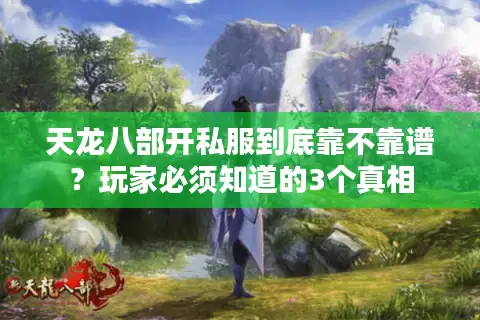 天龙八部开私服到底靠不靠谱？玩家必须知道的3个真相