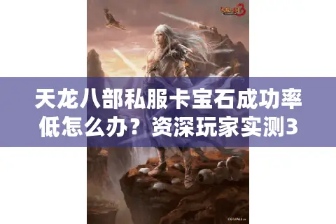 天龙八部私服卡宝石成功率低怎么办?资深玩家实测3种破解方法 天龙八部私服卡宝石成功率低怎么办?资深玩家实测3种破解方法