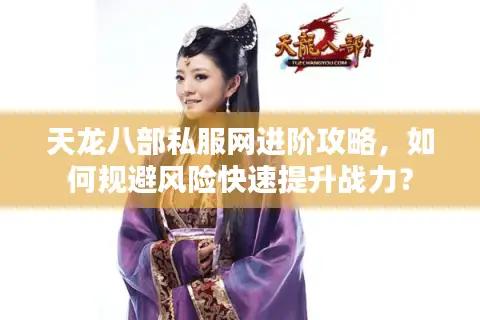 天龙八部私服网进阶攻略，如何规避风险快速提升战力？