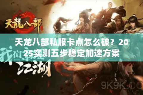 天龙八部私服卡点怎么破?2025实测五步稳定加速方案 天龙八部私服卡点怎么破?2025实测五步稳定加速方案