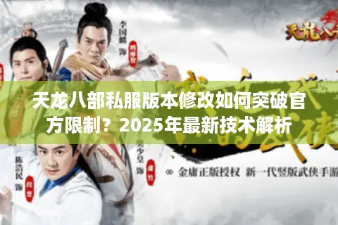 天龙八部私服版本修改如何突破官方限制？2025年最新技术解析