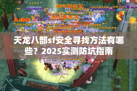 天龙八部sf安全寻找方法有哪些?2025实测防坑指南 天龙八部sf安全寻找方法有哪些?2025实测防坑指南