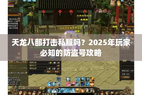 天龙八部打击私服吗？2025年玩家必知的防盗号攻略