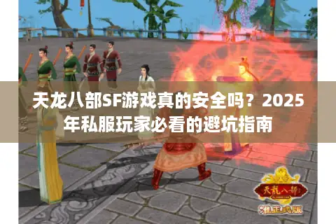 天龙八部SF游戏真的安全吗？2025年私服玩家必看的避坑指南