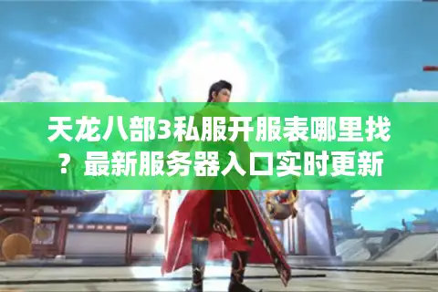 天龙八部3私服开服表哪里找？最新服务器入口实时更新